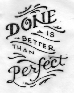 Done is Better Than Perfect